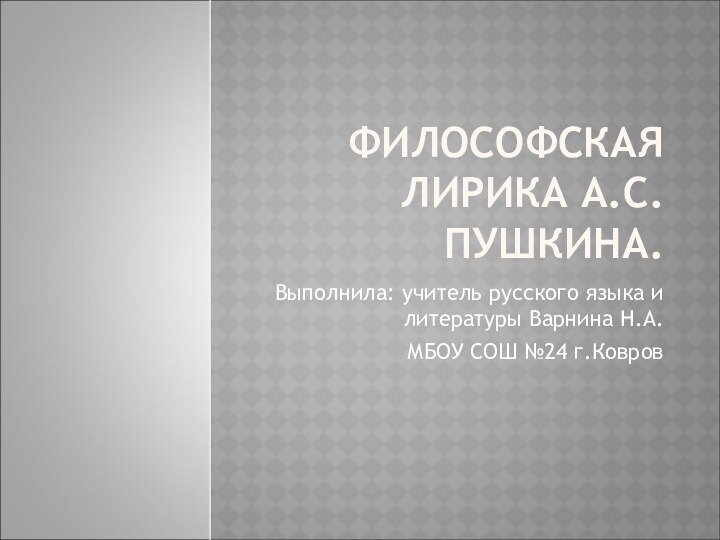 ФИЛОСОФСКАЯ ЛИРИКА А.С.ПУШКИНА.Выполнила: учитель русского языка и литературы Варнина Н.А. МБОУ СОШ №24 г.Ковров