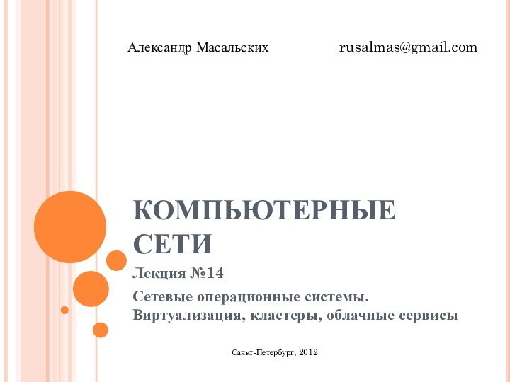 КОМПЬЮТЕРНЫЕ СЕТИЛекция №14Сетевые операционные системы. Виртуализация, кластеры, облачные сервисыСанкт-Петербург, 2012Александр Масальских