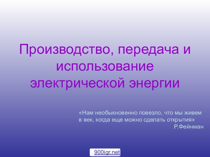 Производство, передача и использование электрической энергии«Нам необыкновенно повезло, что мы живем в