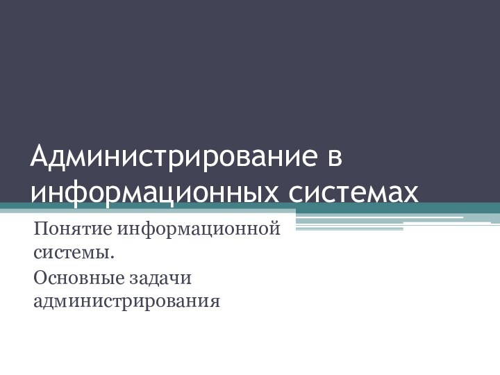 Администрирование в информационных системахПонятие информационной системы.Основные задачи администрирования