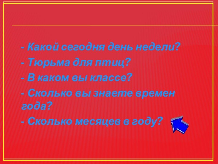 - Какой сегодня день недели? - Тюрьма для птиц? - В каком