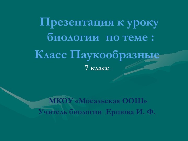 Презентация к уроку биологии по теме :Класс Паукообразные7 класс МКОУ «Мосальская