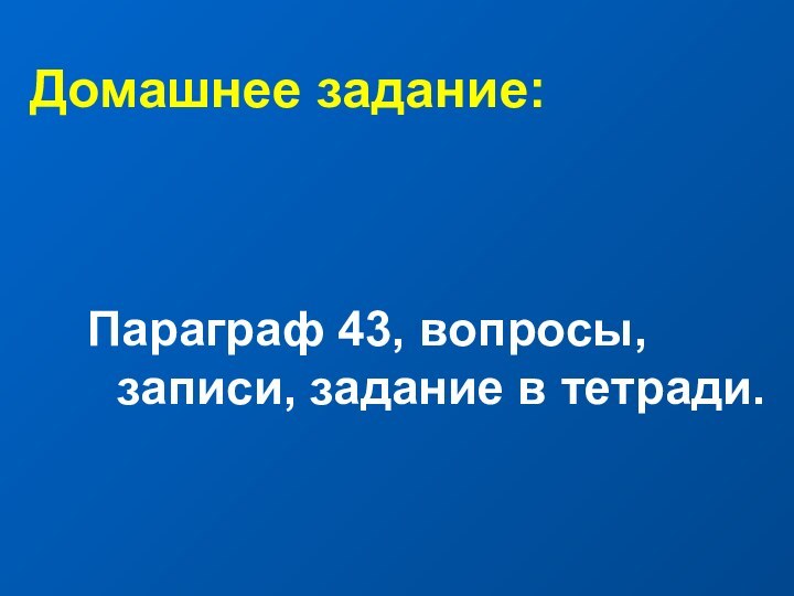 Домашнее задание:Параграф 43, вопросы, записи, задание в тетради.