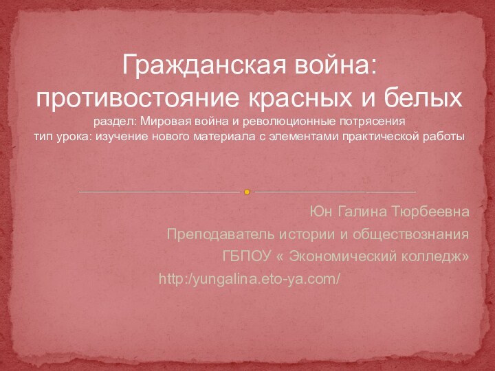 Юн Галина ТюрбеевнаПреподаватель истории и обществознанияГБПОУ « Экономический колледж»http:/yungalina.eto-ya.com/