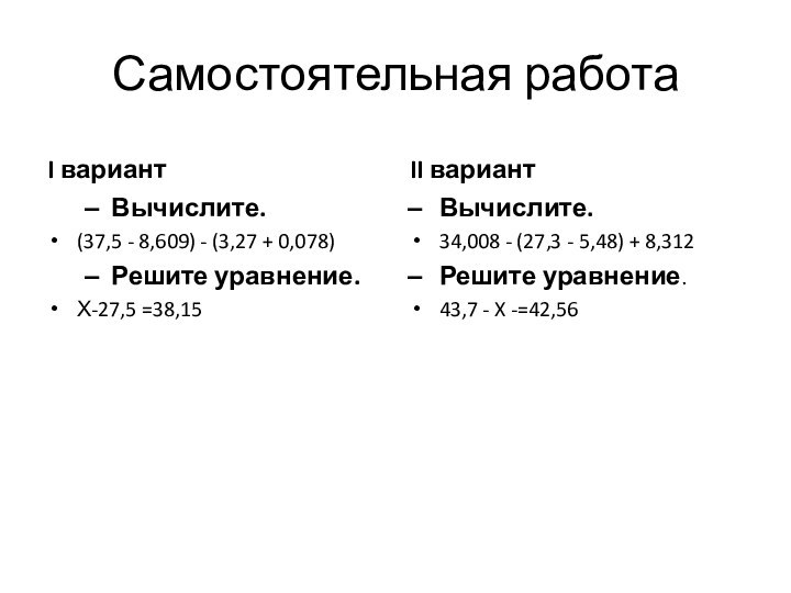 Самостоятельная работаI вариантВычислите.(37,5 - 8,609) - (3,27 + 0,078)	Решите уравнение.Х-27,5 =38,15	II вариантВычислите.34,008