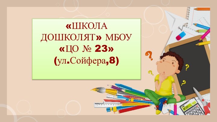 «ШКОЛА ДОШКОЛЯТ» МБОУ «ЦО № 23»(ул.Сойфера,8)