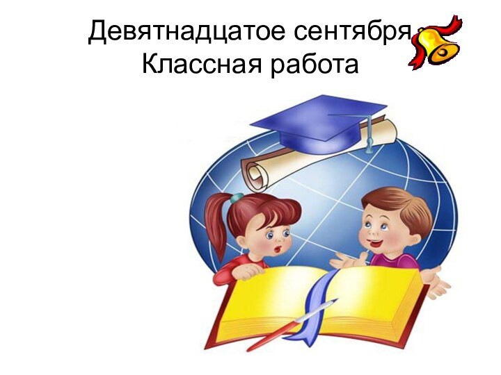 Девятнадцатое сентября Классная работа