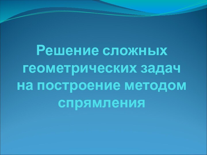 Решение сложных геометрических задач на построение методом спрямления