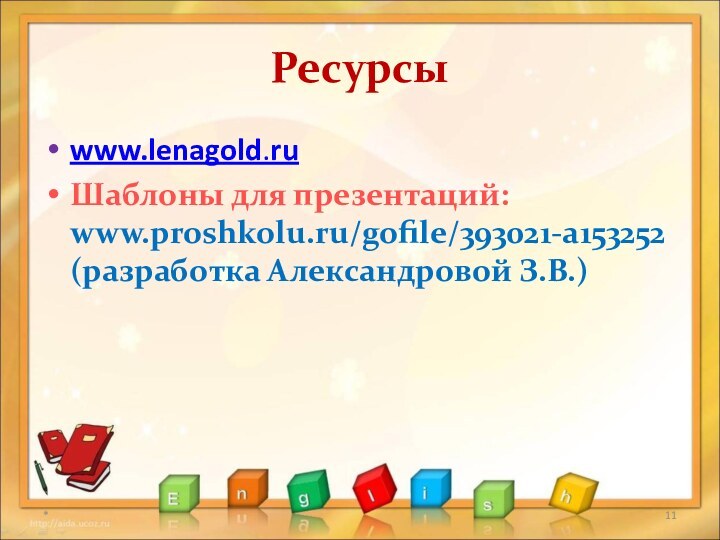 Ресурсыwww.lenagold.ruШаблоны для презентаций: www.proshkolu.ru/gofile/393021-a153252 (разработка Александровой З.В.)*