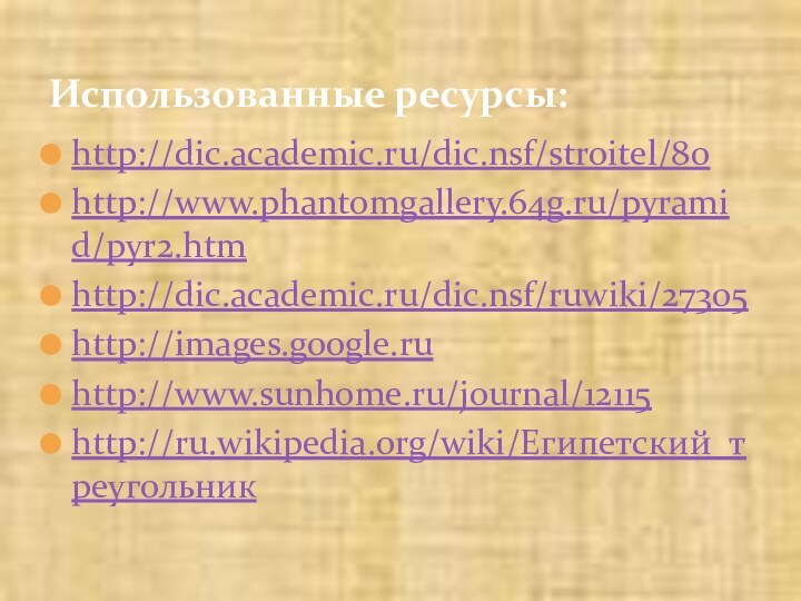 http://dic.academic.ru/dic.nsf/stroitel/80http://www.phantomgallery.64g.ru/pyramid/pyr2.htmhttp://dic.academic.ru/dic.nsf/ruwiki/27305http://images.google.ruhttp://www.sunhome.ru/journal/12115http://ru.wikipedia.org/wiki/Египетский_треугольникИспользованные ресурсы: