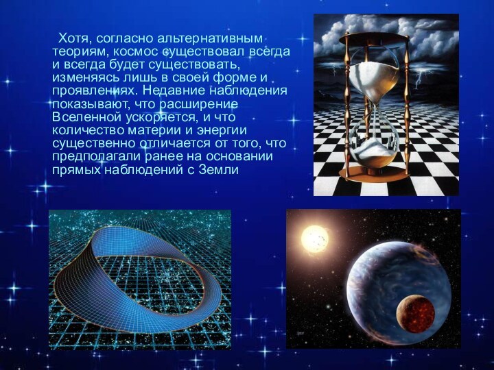 Хотя, согласно альтернативным теориям, космос существовал всегда и всегда будет существовать, изменяясь