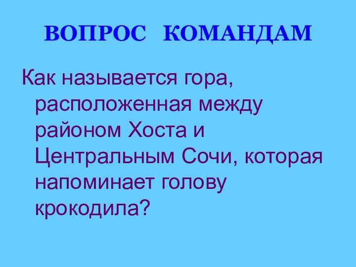 ВОПРОС  КОМАНДАМКак называется гора, расположенная между районом Хоста и Центральным Сочи,