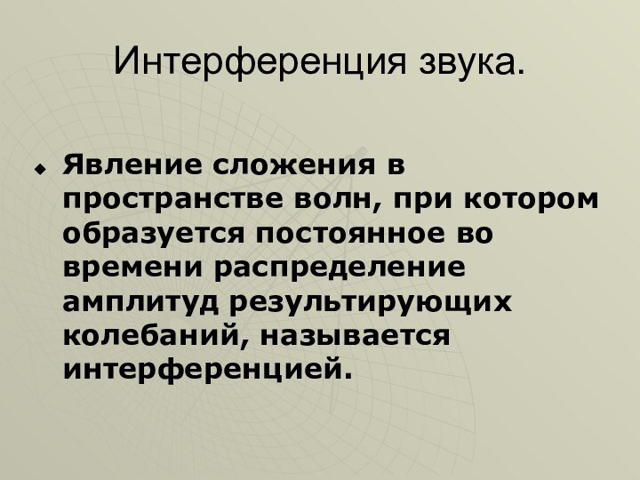 Интерференция звука.Явление сложения в пространстве волн, при котором образуется постоянное во времени