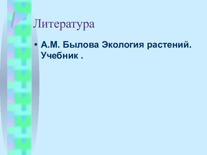 ЛитератураА.М. Былова Экология растений. Учебник .