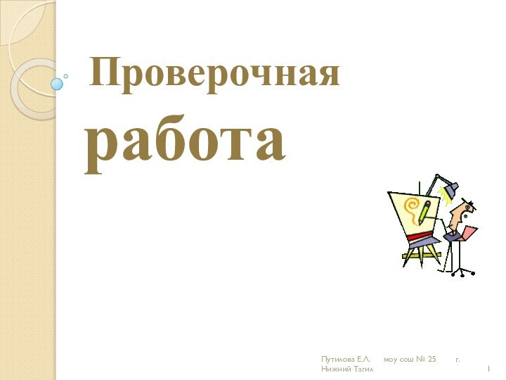 Проверочная  работаПутилова Е.Л.   моу сош № 25    г.Нижний Тагил