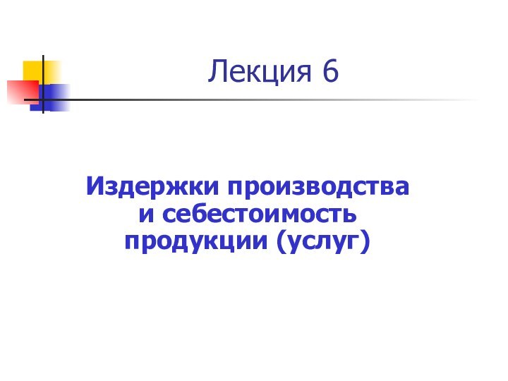 Издержки производства и себестоимость продукции (услуг)Лекция 6