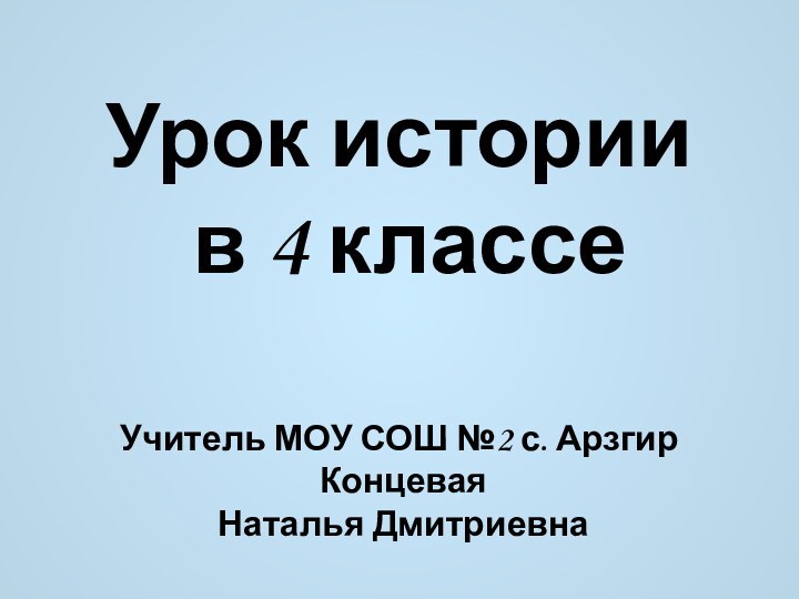 Урок истории  в 4 классе Учитель МОУ СОШ №2 с. Арзгир Концевая Наталья Дмитриевна