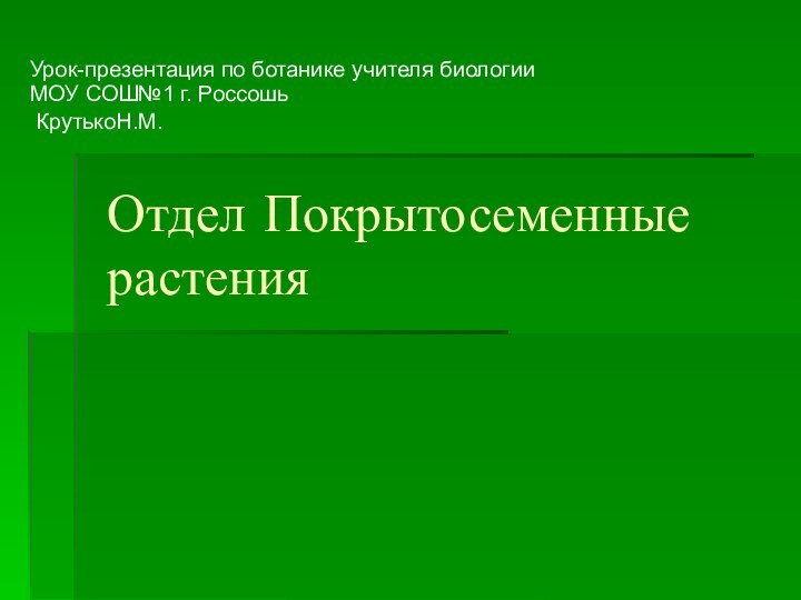 Отдел Покрытосеменные растенияУрок-презентация по ботанике учителя биологии МОУ СОШ№1 г. Россошь КрутькоН.М.