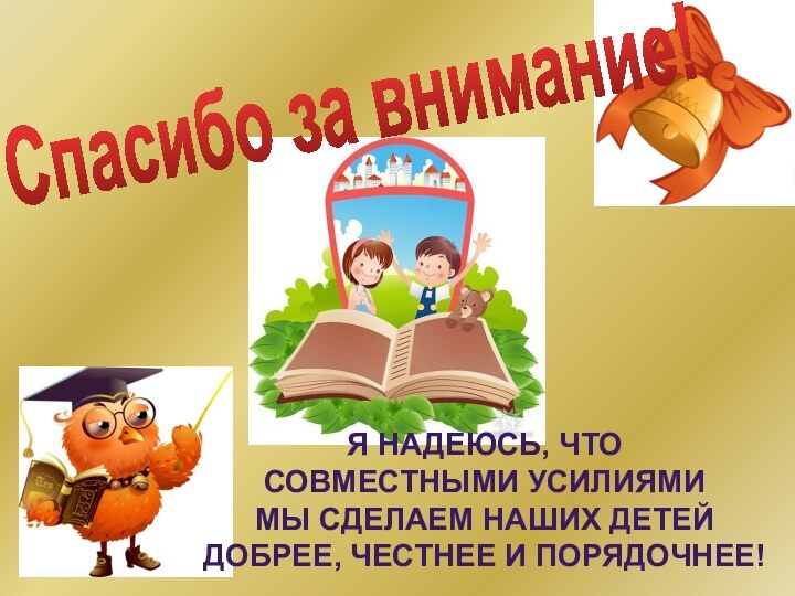 Спасибо за внимание!Я надеюсь, что совместными усилиямиМы сделаем наших детейДобрее, честнее и порядочнее!