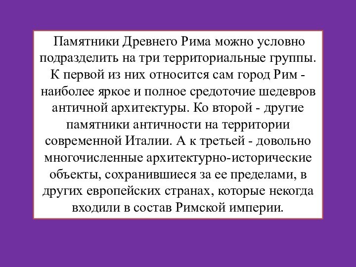 Памятники Древнего Рима можно условно подразделить на три территориальные группы. К