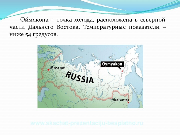 Оймякона – точка холода, расположена в северной части Дальнего Востока. Температурные показатели – ниже 54 градусов.www.skachat-prezentaciju-besplatno.ru