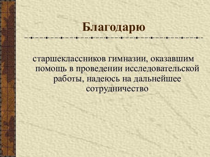 Благодарю  старшеклассников гимназии, оказавшим помощь в проведении исследовательской работы, надеюсь на дальнейшее сотрудничество