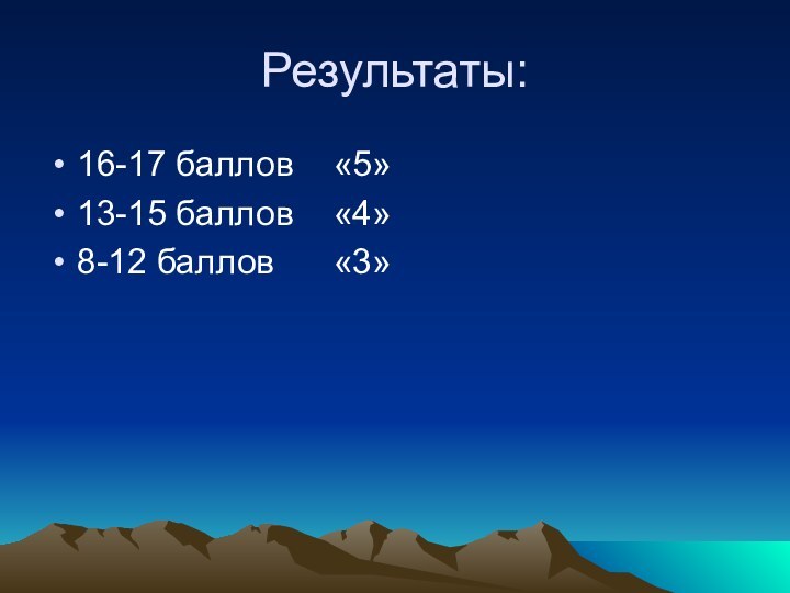 Результаты:16-17 баллов  «5»13-15 баллов  «4»8-12 баллов   «3»