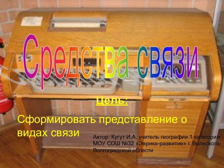 Средства связи Цель:Сформировать представление о видах связи Автор: Кугут И.А. учитель географии