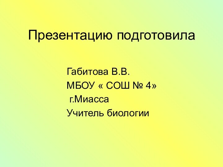 Презентацию подготовилаГабитова В.В.МБОУ « СОШ № 4» г.МиассаУчитель биологии