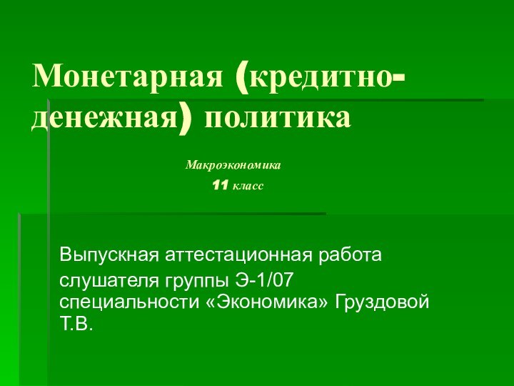 Монетарная (кредитно-денежная) политика 						Макроэкономика  							11 классВыпускная аттестационная работаслушателя группы Э-1/07 специальности «Экономика» Груздовой Т.В.