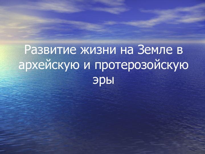 Развитие жизни на Земле в архейскую и протерозойскую эры