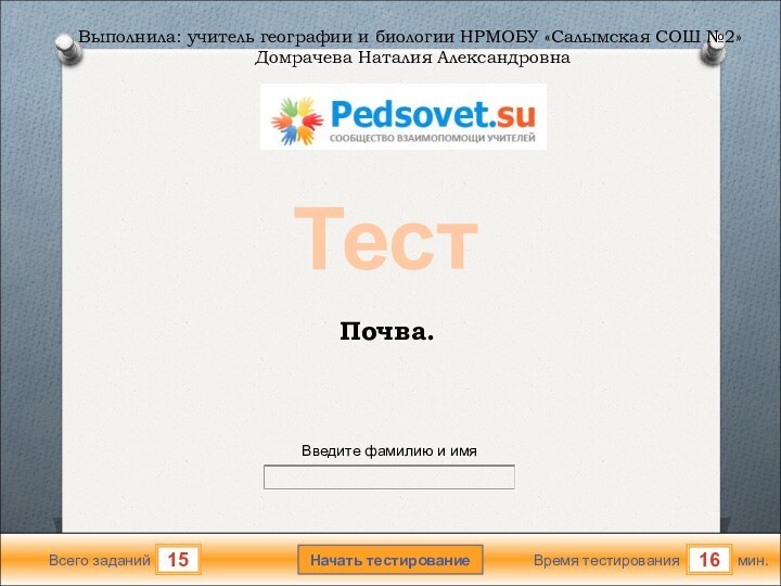 мин.16Время тестированияНачать тестирование15Всего заданийВведите фамилию и имяТестПочва.Выполнила: учитель географии и биологии НРМОБУ