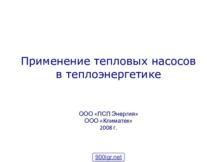 Применение тепловых насосов в теплоэнергетикеООО «ПСП Энергия»ООО «Климатек»2008 г.