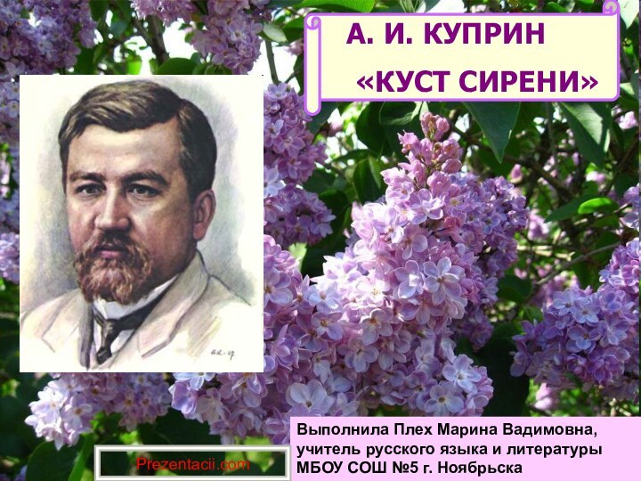 А. И. КУПРИН «КУСТ СИРЕНИ»Выполнила Плех Марина Вадимовна, учитель русского языка и