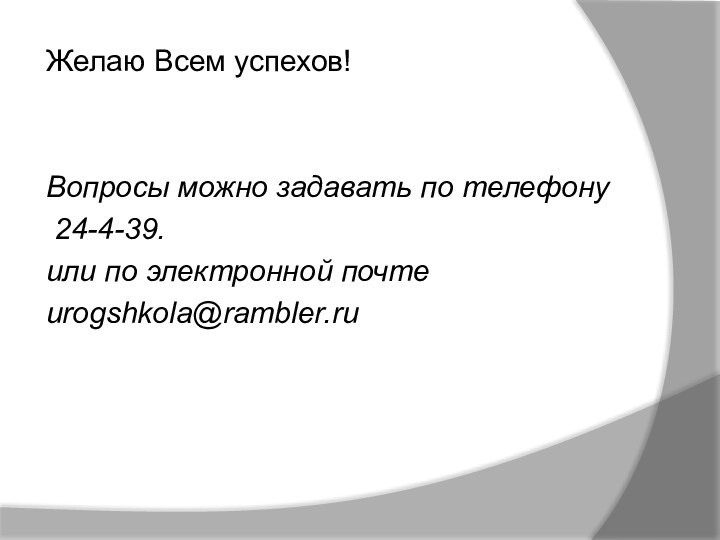 Желаю Всем успехов!Вопросы можно задавать по телефону 24-4-39.или по электронной почтеurogshkola@rambler.ru