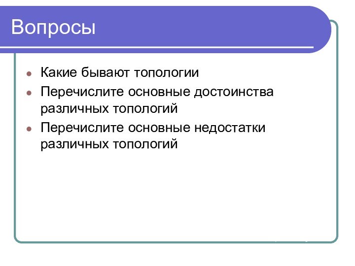 ВопросыКакие бывают топологииПеречислите основные достоинства различных топологийПеречислите основные недостатки различных топологийИнтернет ресурсы:Ethernet LAN Construction[Last accessed 30.10.2001]http://www.nbuv.gov.ua