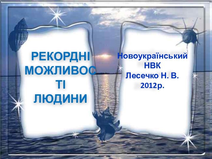 РЕКОРДНІМОЖЛИВОСТІЛЮДИНИНовоукраїнський НВКЛесечко Н. В.2012р.