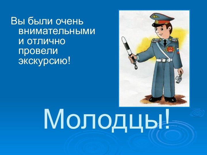 Молодцы!Вы были очень внимательными и отлично провели экскурсию!