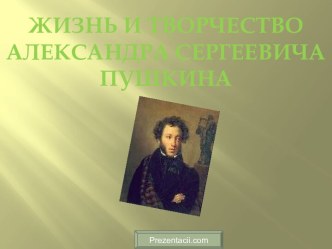 Жизнь и творчество Александра Сергеевича Пушкина