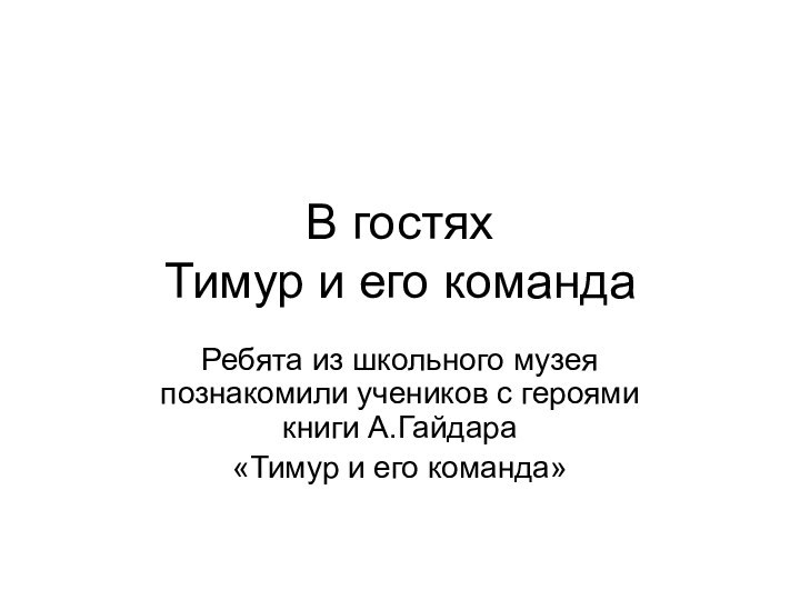 В гостях  Тимур и его командаРебята из школьного музея познакомили учеников