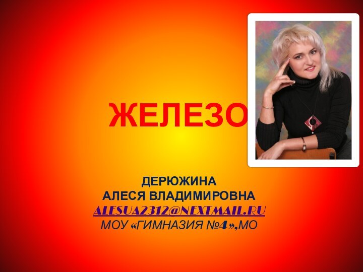 ЖЕЛЕЗО  ДЕРЮЖИНА  АЛЕСЯ ВЛАДИМИРОВНА ALESUA2312@NEXTMAIL.RU МОУ «ГИМНАЗИЯ №4»,МО