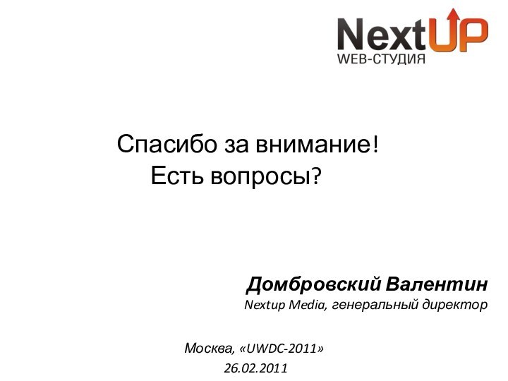 Спасибо за внимание!Есть вопросы?Nextup Media, генеральный директорДомбровский ВалентинМосква, «UWDC-2011» 26.02.2011