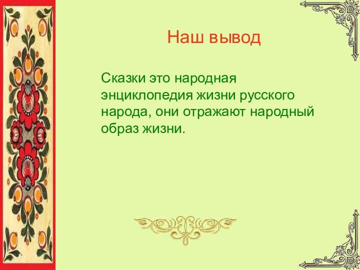 Наш выводСказки это народная энциклопедия жизни русского народа, они отражают народный образ жизни.