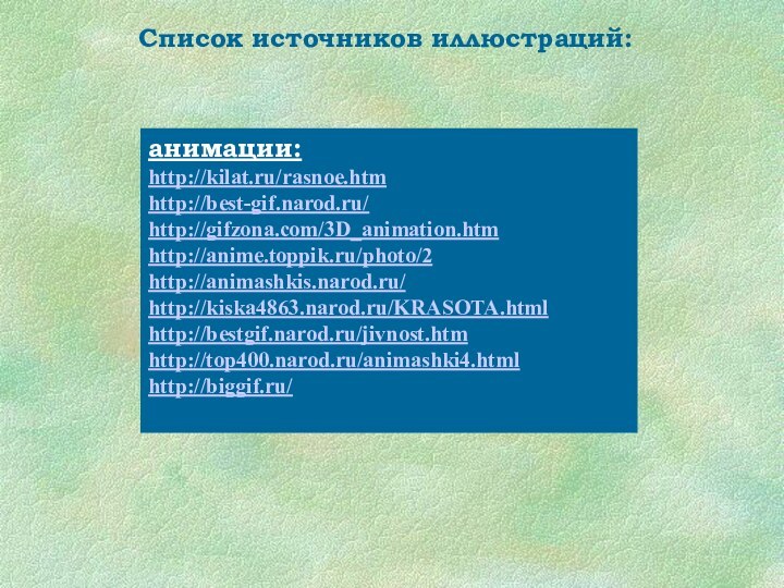 Список источников иллюстраций:анимации:http://kilat.ru/rasnoe.htmhttp://best-gif.narod.ru/http://gifzona.com/3D_animation.htmhttp://anime.toppik.ru/photo/2http://animashkis.narod.ru/http://kiska4863.narod.ru/KRASOTA.htmlhttp://bestgif.narod.ru/jivnost.htmhttp://top400.narod.ru/animashki4.htmlhttp://biggif.ru/