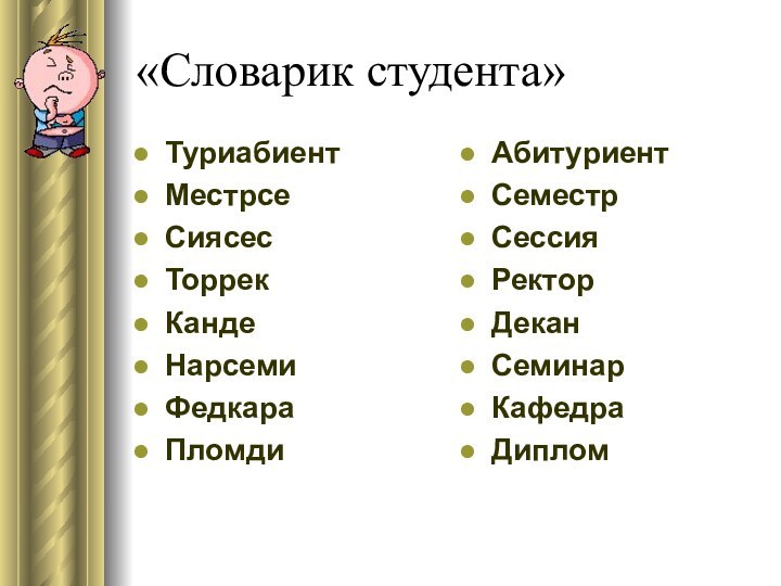 «Словарик студента»Туриабиент Местрсе Сиясес Торрек Канде Нарсеми Федкара Пломди Абитуриент СеместрСессияРекторДеканСеминарКафедраДиплом