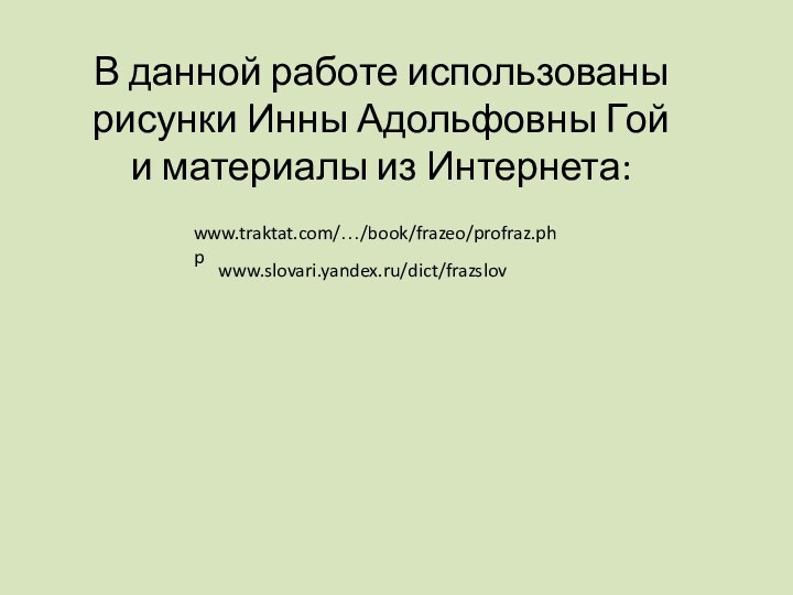 В данной работе использованы рисунки Инны Адольфовны Гой и материалы из Интернета:www.traktat.com/…/book/frazeo/profraz.phpwww.slovari.yandex.ru/dict/frazslov