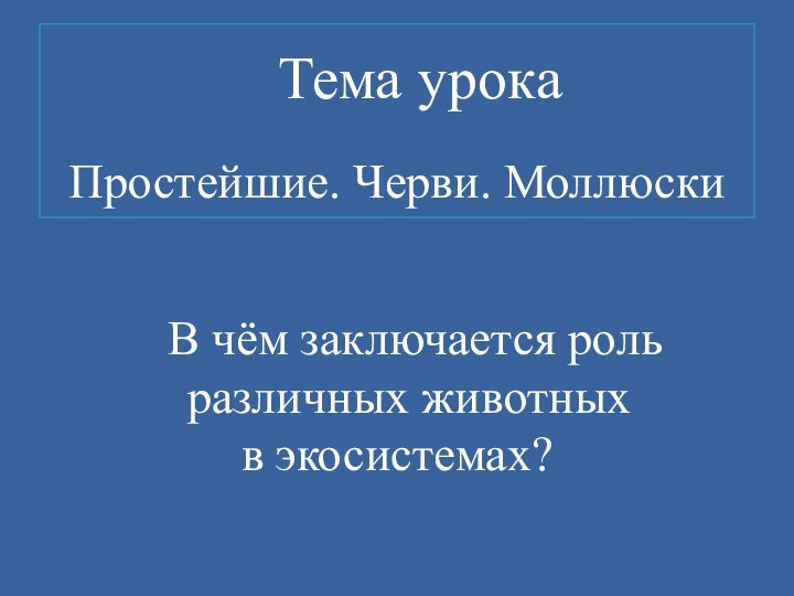 Простейшие. Черви. Моллюски Тема урока      В