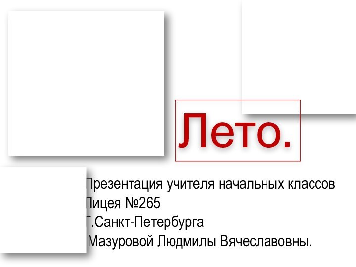 Презентация учителя начальных классов Лицея №265 Г.Санкт-Петербурга Мазуровой Людмилы Вячеславовны.Лето.Лето.