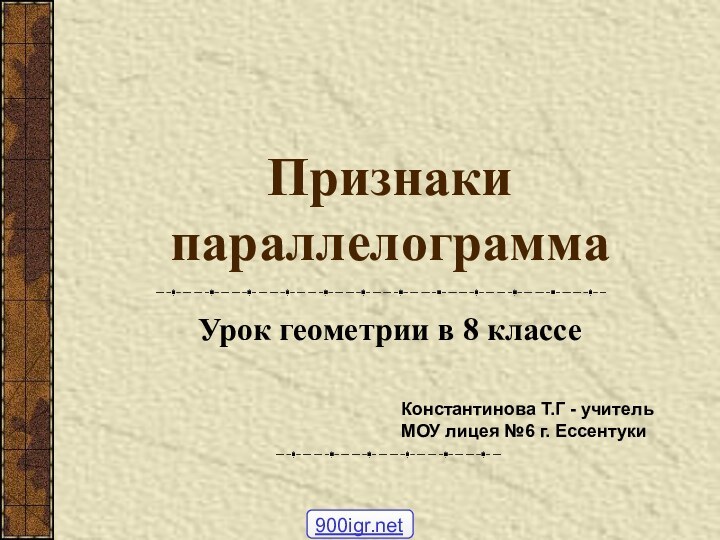 Признаки параллелограммаУрок геометрии в 8 классеКонстантинова Т.Г - учитель МОУ лицея №6 г. Ессентуки