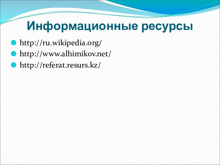 Информационные ресурсыhttp://ru.wikipedia.org/http://www.alhimikov.net/http://referat.resurs.kz/